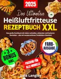 Das Ultimative Heißluftfritteuse Rezeptbuch XXL: Das große Kochbuch mit vielen schnellen, einfachen und leckeren Gerichten - alle mit wunderschönen ... Passend für alle Air Fryer - Modelle!