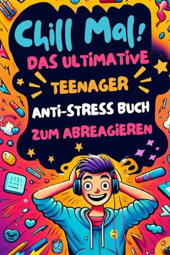 Chill Mal! Das ultimative Teenager Anti-Stress Buch zum Abreagieren. Die perfekte Geschenkidee für gestresste Teenies!