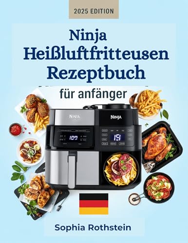 Ninja Heißluftfritteusen Rezeptbuch für Anfänger: Einfache, gesunde und schmackhafte Mahlzeiten mit schnellen und einfachen Rezepten zum Meistern des Luftfrittierens mit einem 30-Tage-Speiseplan
