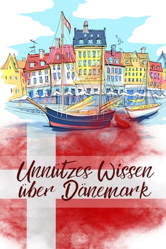 Unnützes Wissen über Dänemark: Erstaunliche Fakten über Kultur, Politik, Wirtschaft und Geschichte Dänemarks