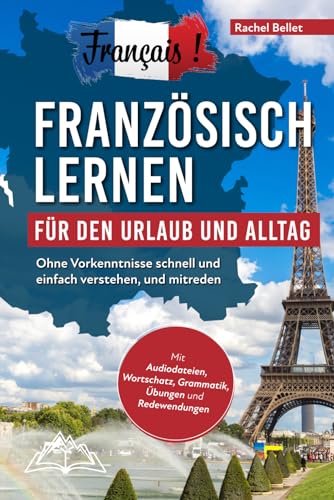 Français! Französisch lernen für den Urlaub und Alltag: Ohne Vorkenntnisse schnell und einfach verstehen und mitreden - mit Audio, Wortschatz, Grammatik, Übungen und Redewendungen