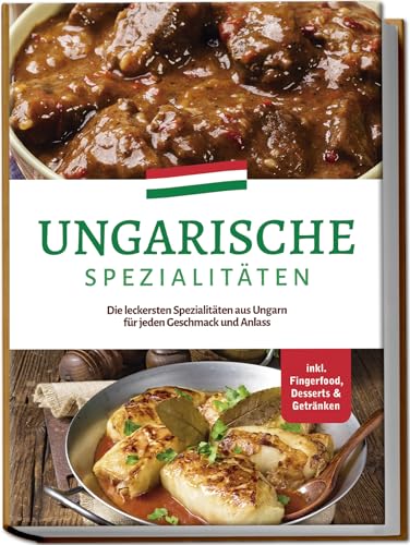 Ungarische Spezialitäten: Die leckersten Spezialitäten aus Ungarn für jeden Geschmack und Anlass - inkl. Fingerfood, Desserts & Getränken