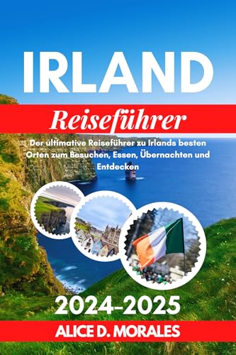 Irland Reiseführer 2024–2025: Der ultimative Reiseführer zu Irlands besten Orten zum Besuchen, Essen, Übernachten und Erkunden