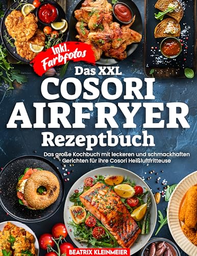 DAS XXL COSORI AIRFRYER REZEPTBUCH| Das große Kochbuch mit leckeren und schmackhaften Gerichten für ihre Cosori Heißluftfritteuse| Inkl. Farbfotos