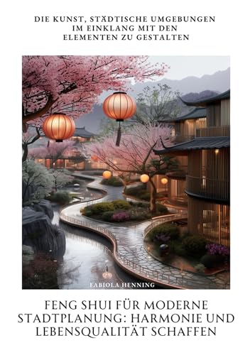 Feng Shui für moderne Stadtplanung: Harmonie und Lebensqualität schaffen: Die Kunst, städtische Umgebungen im Einklang mit den Elementen zu gestalten