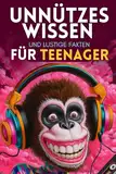 Unnützes Wissen und lustige Fakten für Teenager: Kuriose Fakten und geniale Geschichten für kleine und große Klugscheißer zu allen Anlässen!