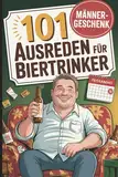101 Ausreden für Biertrinker: Das perfekte Geschenk für Männer mit Durst, Humor – und den schrägsten Ausreden, warum heute nur noch Hopfen helfen konnte