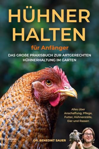 Hühner halten für Anfänger: Das große Praxisbuch zur artgerechten Hühnerhaltung im Garten – Alles über Anschaffung, Pflege, Futter, Hühnerställe, Eier und Rassen