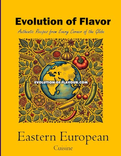 Eastern European Cuisine - Volume 2 of 3: Evolution of Flavour - Authentic Recipes from Every Corner of the Globe