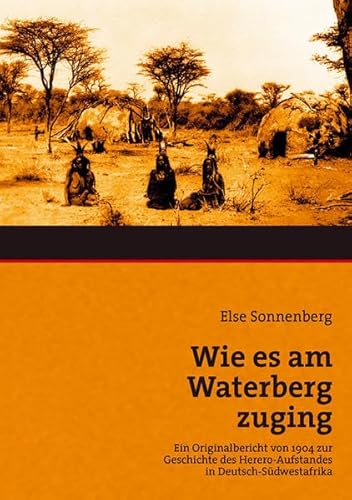 Wie es am Waterberg zuging: Ein Originalbericht von 1904 zur Geschichte des Hereroaufstandes in Deutsch-Südwestafrika