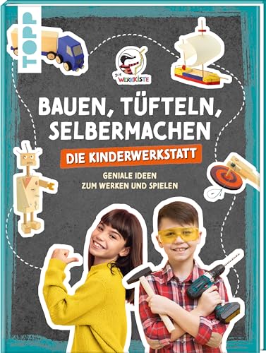 Bauen, Tüfteln, Selbermachen. Die Kinderwerkstatt: Geniale Ideen zum Werken und Spielen