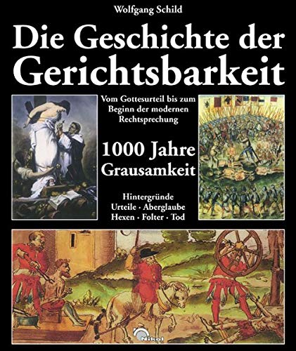 Die Geschichte der Gerichtsbarkeit: Vom Gottesurteil bis zum Beginn der modernen Rechtssprechung: Vom Gottesurteil bis zum Beginn der modernen ... Hexen, Folter, Tod. 1000 Jahre Grausamkeit