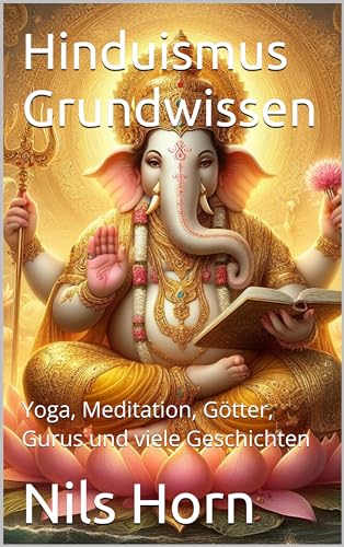 Hinduismus Grundwissen: Yoga, Meditation, Götter, Gurus und viele Geschichten