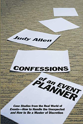 Confessions of an Event Planner: Case Studies from the Real World of Events--How to Handle the Unexpected and How to Be a Master of Discretion