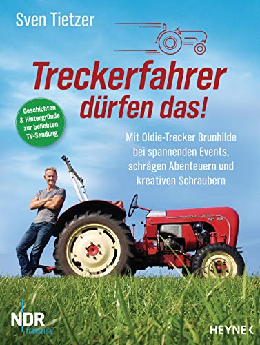 Treckerfahrer dürfen das!: Mit Oldie-Trecker Brunhilde bei spannenden Events, schrägen Abenteuern und kreativen Schraubern