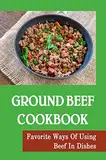 Ground Beef Cookbook: Favorite Ways Of Using Beef In Dishes (English Edition)