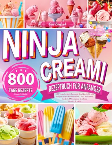 Das Einfach Ninja Creami Rezeptbuch für Anfänger: 800 Tage leckere Rezepte Kochbuch für die Ninja Creami Eismaschine - inkl. Eiscreme, Sorbet, Milkshakes, Slushies, Gelato & mehr