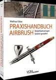 Praxishandbuch Airbrush: Modellbahnanlagen farblich gestalten: Das Praxishandbuch für Profis und Einsteiger