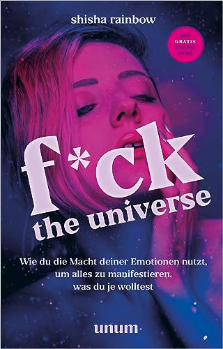 F*ck the Universe: Wie du die Macht deiner Emotionen nutzt, um alles zu manifestieren, was du je wolltest (unum | Spiritualität)