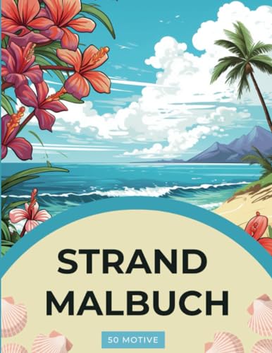 Verzaubernde Rückzugsorte: Ein Strandparadies Malbuch für Erwachsene: Strand- und Blumen: Ausmalbuch mit 50 wunderschönen Motiven zur Förderung der Kreativität und Entspannung