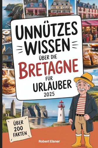 Unnützes Wissen über die Bretagne für Urlauber: Über 200 kuriose und interessante Bretagne-Fakten – ideal zum Entdecken, Weitererzählen und Verschenken für Urlauber und Küstenfreunde