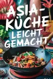 Asia-Küche leicht gemacht: 100 einfache und schnelle Rezepte für Teenager