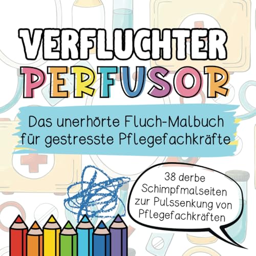 Verfluchter Perfusor: Das unerhörte Fluch-Malbuch für gestresste Pflegefachkräfte: Derbe Schimpfmalseiten zur Pulssenkung von Pflegefachkräften. Das humorvolle Geschenk.