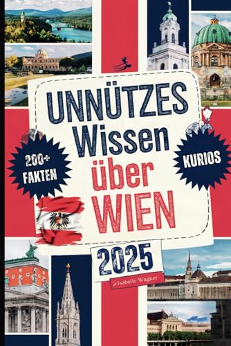 Unnützes Wissen über Wien: Über 200 bizarre, witzige und überraschende Fakten, die du (vielleicht) noch nicht kennst – das perfekte Geschenk für alle, ... von einer anderen Seite entdecken möchten