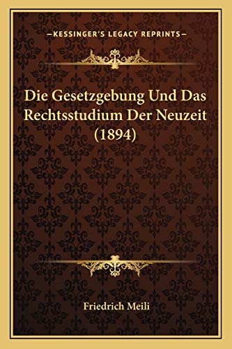 Die Gesetzgebung Und Das Rechtsstudium Der Neuzeit (1894)