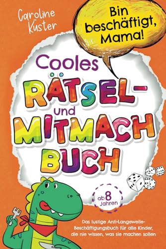 Bin beschäftigt, Mama! Cooles Rätsel- und Mitmachbuch für Kids ab 8 Jahren: Das lustige Anti-Langeweile-Beschäftigungsbuch für alle Kinder, die nie wissen, was sie machen sollen | Perfektes Geschenk