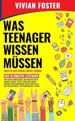 WAS TEENAGER WISSEN MÜSSEN – ABER IN DER SCHULE NICHT LERNEN: Der ultimative Leitfaden für junge bessere Entscheidungen trifft und alles, was man braucht, um unabhängig zu sein.