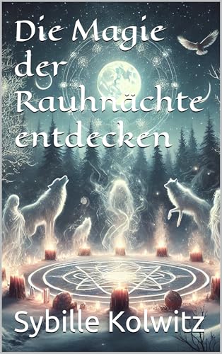 Die Magie der Rauhnächte entdecken - Dein einfaches Arbeitsbuch für diese besondere Zeit: Kräuter, Öle, Düfte, Farben, Kerzen, Blumen und Rituale die Rauhnächte und Affirmationen unterstützen