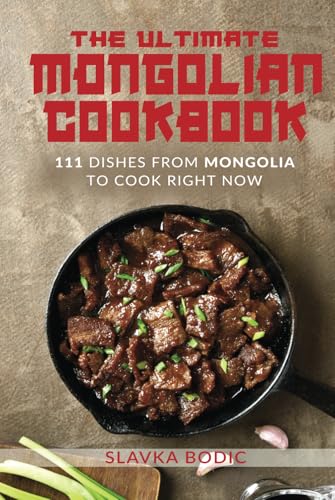 The Ultimate Mongolian Cookbook: 111 Dishes From Mongolia To Cook Right Now (World Cuisines, Band 84)
