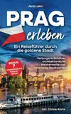 Prag erleben: Ein Reiseführer durch die goldene Stadt: Verborgene Schätze, architektonische Meisterwerke und historische Stadtviertel inkl. Online-Karten und 7 unvergesslichen Spaziergängen