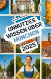 Unnützes Wissen über München: Über 200 spannende und skurrile Fakten, die du wahrscheinlich noch nicht gehört hast – das ideale Geschenk für München-Fans