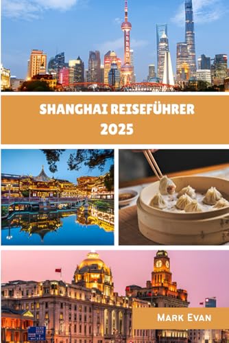 Shanghai Reiseführer 2025: "Ihr persönlicher Reiseführer zur Erkundung der Kultur, Küche und verborgenen Winkel Shanghais im Jahr 2025“