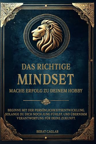 Das richtige Mindset: Mache Erfolg zu deinem Hobby.: Beginne mit der Persönlichkeitsentwicklung, solange du dich noch jung fühlst und übernimm Verantwortung für deine Zukunft.