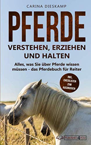 Pferde verstehen, erziehen und halten: Alles, was Sie über Pferde wissen müssen - das Pferdebuch für Reiter (inkl. Checklisten zum Ausdrucken)