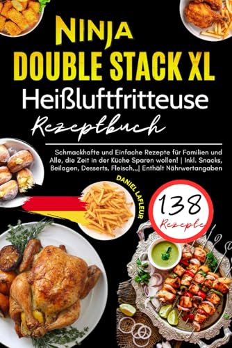 Ninja Double Stack XL Heißluftfritteuse Rezeptbuch: 138 Schmackhafte und Einfache Rezepte für Familien und Alle, die Zeit in der Küche Sparen wollen! ... Desserts, Fleisch,,,| Enthält Nährwertangaben