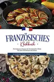 Französisches Kochbuch: Die leckersten Rezepte der französischen Küche für jeden Geschmack und Anlass | inkl. Aufstrichen, Snacks & Desserts aus Frankreich
