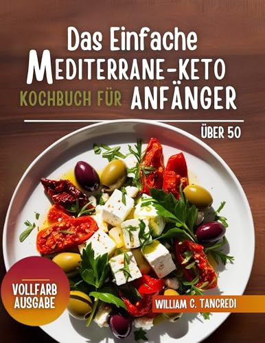 Das einfache mediterrane Keto-Kochbuch für Anfänger über 50: Ein einfacher, wissenschaftlich fundierter Leitfaden für Fettabbau, Hormonhaushalt und gesundes Altern mit über 100 Rezepten