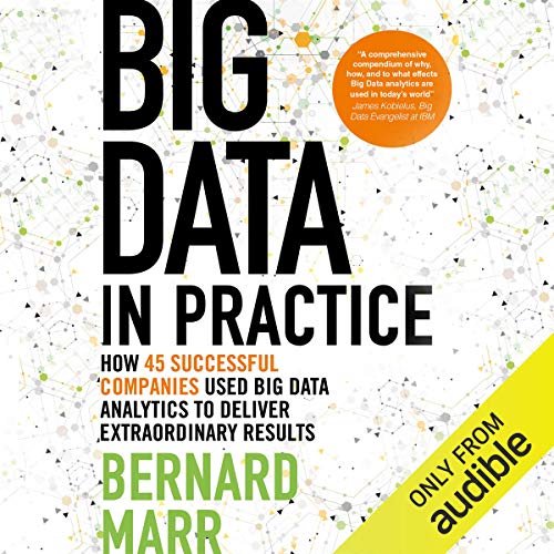 Big Data in Practice: How 45 Successful Companies Used Big Data Analytics to Deliver Extraordinary Results