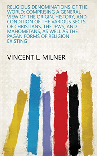 Religious Denominations of the World: Comprising a General View of the Origin, History, and Condition of the Various Sects of Christians, the Jews, and ... Forms of Religion Existing (English Edition)