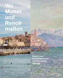 Wo Monet und Renoir malten: Reisen zum Impressionismus von Giverny bis Venedig