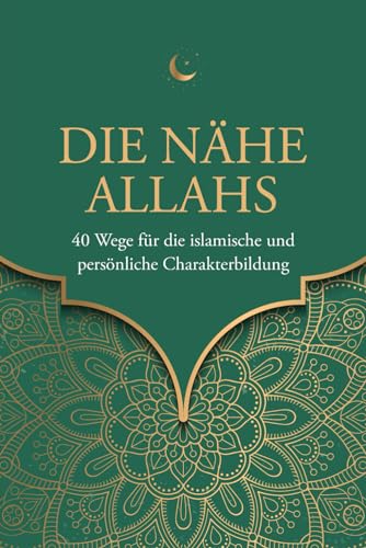 Die Nähe Allahs: 40 Wege für die islamische und persönliche Charakterbildung (Islamische Bücher)