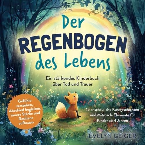 Ein stärkendes Kinderbuch über Tod und Trauer | Der Regenbogen des Lebens | 15 anschauliche Kurzgeschichten & Mitmach-Elemente für Kinder ab 4 Jahren ... innere Stärke und Resilienz aufbauen