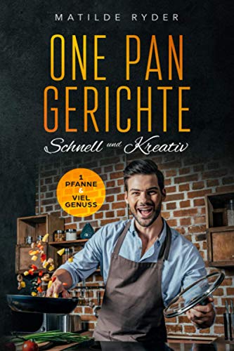 One Pan Gerichte Schnell und Kreativ 1 Pfanne & Viel Genuss: Schnelle und leckere Küche