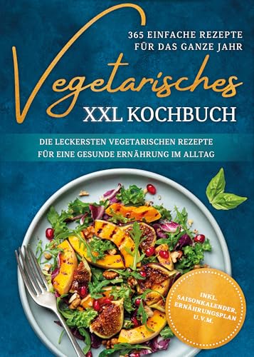 Vegetarisches XXL Kochbuch - 365 einfache Rezepte für das ganze Jahr: Die leckersten vegetarischen Rezepte für eine gesunde Ernährung im Alltag - inkl. Saisonkalender, Ernährungsplan u.v.m.