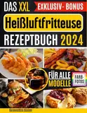 Das Heißluftfritteuse Rezeptbuch XXL: Über 100 leckere, gesunde & schnelle Rezepte für alle Könnerstufen mit Farbfotos, FAQ & Lösungen inkl. internationale Low-Carb, glutenfreie & vegane Rezepte