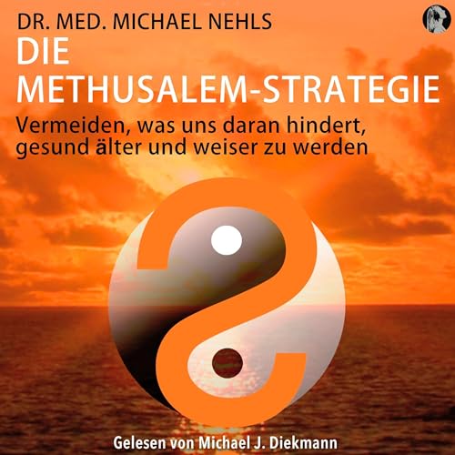 Die Methusalem-Strategie: Vermeiden, was uns daran hindert, gesund älter und weiser zu werden